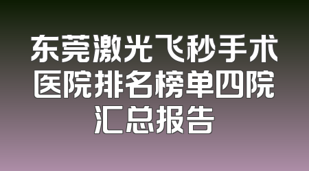 东莞激光飞秒手术医院排名榜单四院汇总报告
