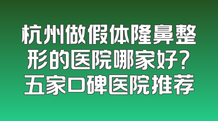 杭州做假体隆鼻整形的医院哪家好？五家口碑医院推荐