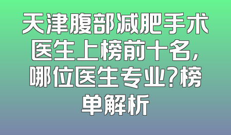 天津腹部减肥手术医生上榜前十名，哪位医生专业？榜单解析