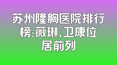苏州隆胸医院排行榜：薇琳、卫康位居前列