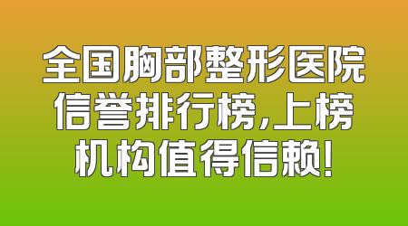 全国胸部整形医院信誉排行榜，上榜机构值得信赖！