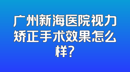 广州新海医院视力矫正手术效果怎么样？