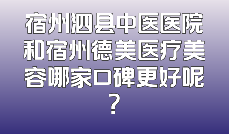 宿州泗县中医医院和宿州德美医疗美容哪家口碑更好呢？