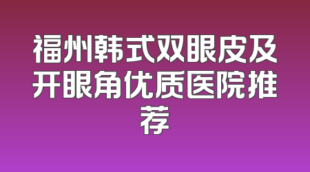 福州韩式双眼皮及开眼角优质医院推荐