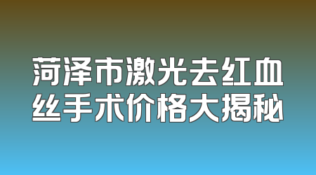 菏泽市激光去红血丝手术价格大揭秘