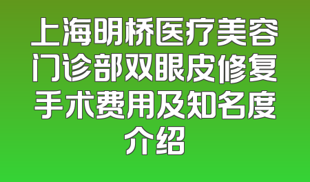 上海明桥医疗美容门诊部双眼皮修复手术费用及知名度介绍