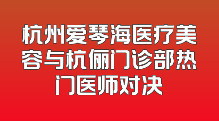杭州爱琴海医疗美容与杭俪门诊部热门医师对决