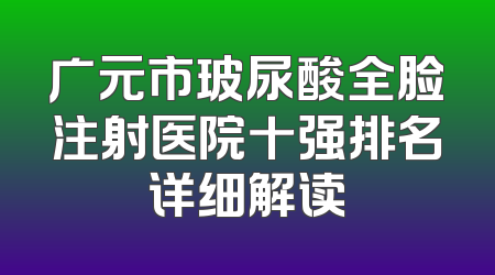 广元市玻尿酸全脸注射医院十强排名详细解读