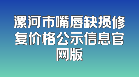 漯河市嘴唇缺损修复价格公示信息官网版
