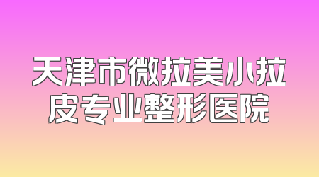 天津市微拉美小拉皮专业整形医院