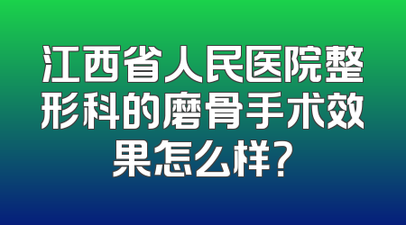 江西省人民医院整形科的磨骨手术效果怎么样？