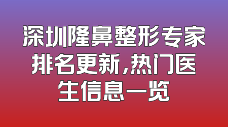 深圳隆鼻整形专家排名更新，热门医生信息一览
