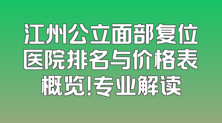 江州公立面部复位医院排名与价格表概览！专业解读