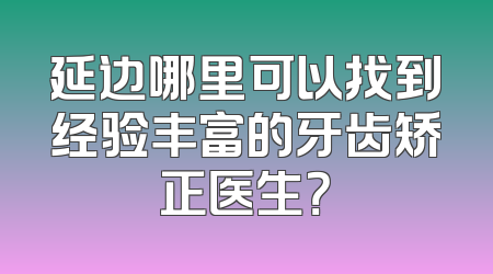 延边哪里可以找到经验丰富的牙齿矫正医生？