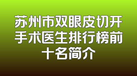 苏州市双眼皮切开手术医生排行榜前十名简介