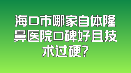 海口市哪家自体隆鼻医院口碑好且技术过硬？