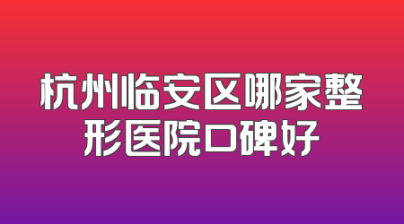 杭州临安区哪家整形医院口碑好