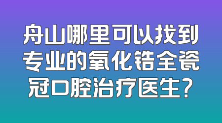 舟山哪里可以找到专业的氧化锆全瓷冠口腔治疗医生？