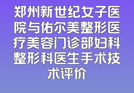 郑州新世纪女子医院与佑尔美整形医疗美容门诊部妇科整形科医生手术技术评价