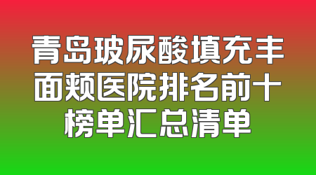 青岛玻尿酸填充丰面颊医院排名前十榜单汇总清单