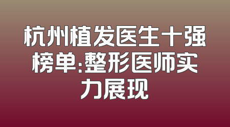 杭州植发医生十强榜单：整形医师实力展现