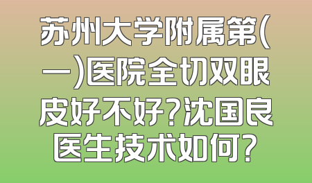 苏州大学附属第（一）医院全切双眼皮好不好？沈国良医生技术如何？