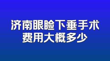 济南眼睑下垂手术费用大概多少