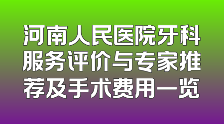 河南人民医院牙科服务评价与专家推荐及手术费用一览