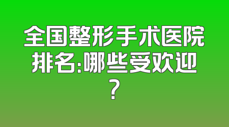 全国整形手术医院排名：哪些受欢迎？