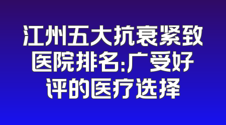 江州五大抗衰紧致医院排名：广受好评的医疗选择