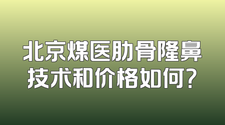 北京煤医肋骨隆鼻技术和价格如何？