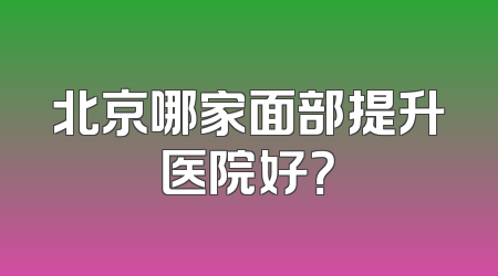 北京哪家面部提升医院好？