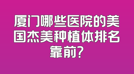 厦门哪些医院的美国杰美种植体排名靠前？
