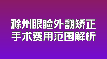 滁州眼睑外翻矫正手术费用范围解析