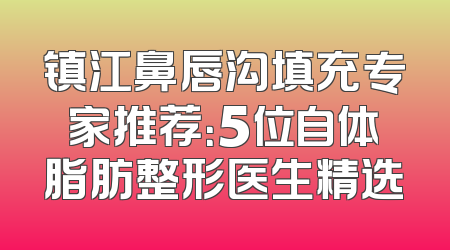 镇江鼻唇沟填充专家推荐：5位自体脂肪整形医生精选