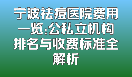 宁波祛痘医院费用一览：公私立机构排名与收费标准全解析