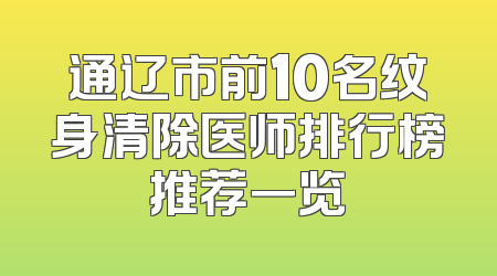 通辽市前10名纹身清除医师排行榜推荐一览