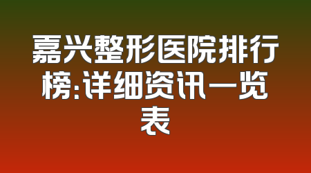 嘉兴整形医院排行榜：详细资讯一览表