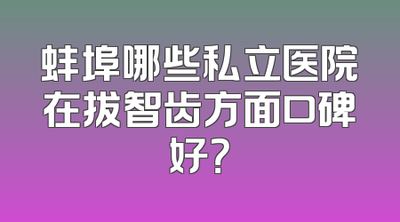 蚌埠哪些私立医院在拔智齿方面口碑好？
