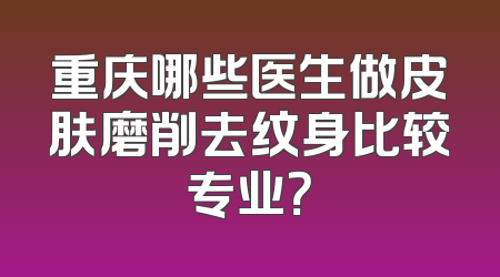 重庆哪些医生做皮肤磨削去纹身比较专业？