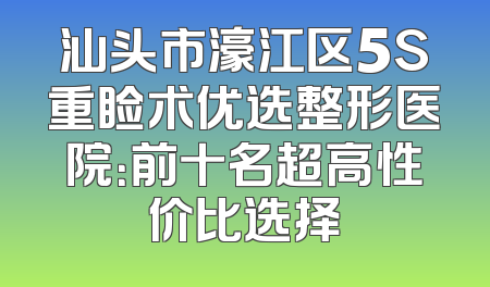 汕头市濠江区5S重睑术优选整形医院：前十名超高性价比选择