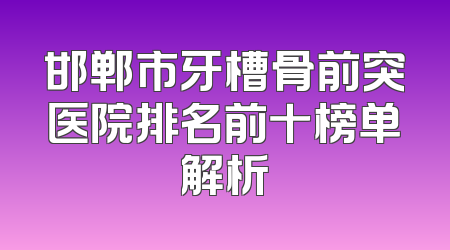 邯郸市牙槽骨前突医院排名前十榜单解析