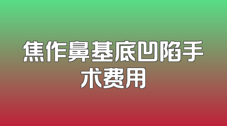 焦作鼻基底凹陷手术费用