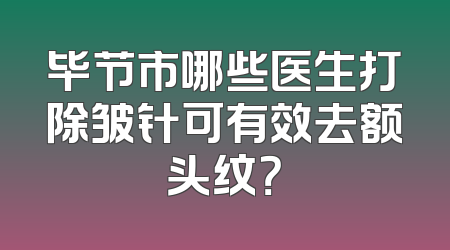 毕节市哪些医生打除皱针可有效去额头纹？