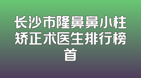 长沙市隆鼻鼻小柱矫正术医生排行榜首