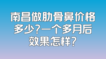 南昌做肋骨鼻价格多少？一个多月后效果怎样？