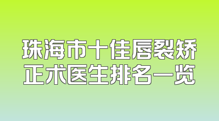 珠海市十佳唇裂矫正术医生排名一览