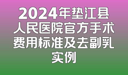 2024年垫江县人民医院官方手术费用标准及去副乳实例