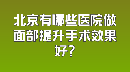 北京有哪些医院做面部提升手术效果好？