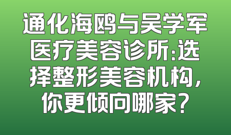 通化海鸥与吴学军医疗美容诊所：选择整形美容机构，你更倾向哪家？